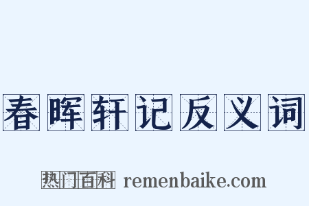 春晖轩记反义词是什么意思的图片